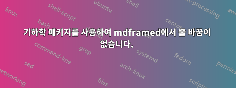 기하학 패키지를 사용하여 mdframed에서 줄 바꿈이 없습니다.