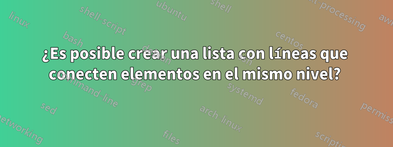 ¿Es posible crear una lista con líneas que conecten elementos en el mismo nivel?