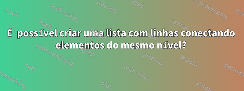 É possível criar uma lista com linhas conectando elementos do mesmo nível?