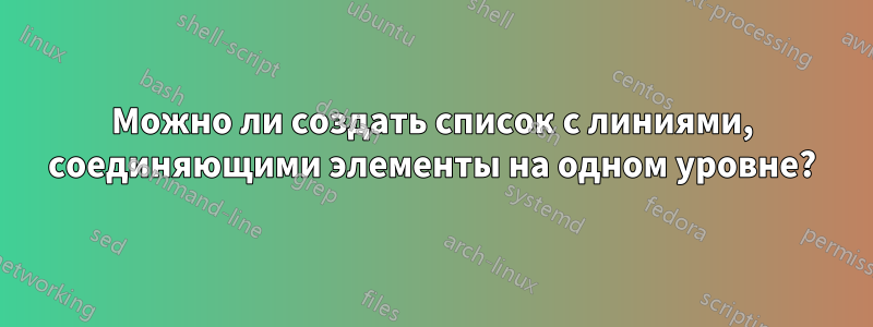 Можно ли создать список с линиями, соединяющими элементы на одном уровне?