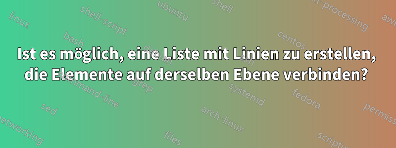 Ist es möglich, eine Liste mit Linien zu erstellen, die Elemente auf derselben Ebene verbinden?