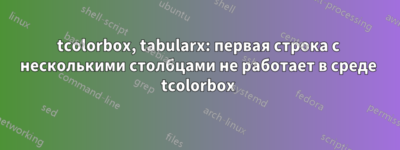 tcolorbox, tabularx: первая строка с несколькими столбцами не работает в среде tcolorbox