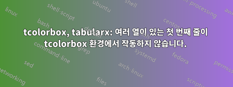 tcolorbox, tabularx: 여러 열이 있는 첫 번째 줄이 tcolorbox 환경에서 작동하지 않습니다.