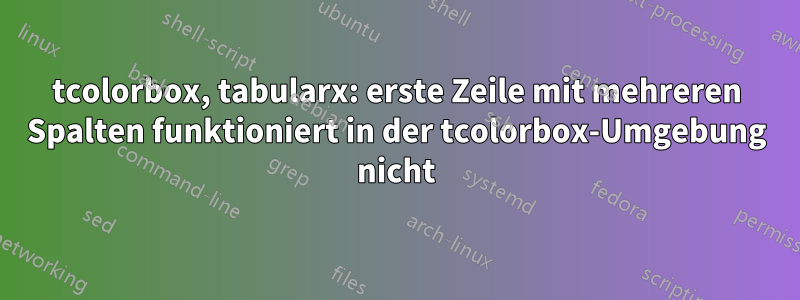 tcolorbox, tabularx: erste Zeile mit mehreren Spalten funktioniert in der tcolorbox-Umgebung nicht