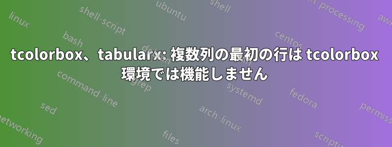 tcolorbox、tabularx: 複数列の最初の行は tcolorbox 環境では機能しません