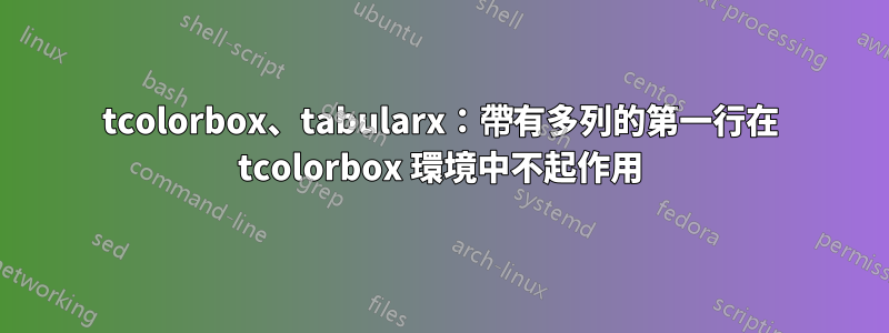 tcolorbox、tabularx：帶有多列的第一行在 tcolorbox 環境中不起作用