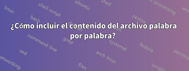 ¿Cómo incluir el contenido del archivo palabra por palabra? 