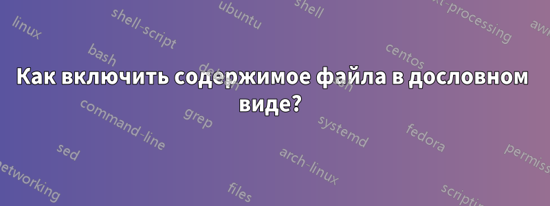 Как включить содержимое файла в дословном виде? 