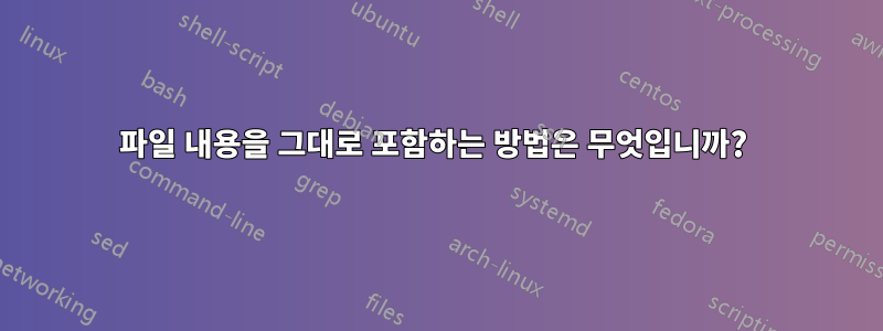 파일 내용을 그대로 포함하는 방법은 무엇입니까? 