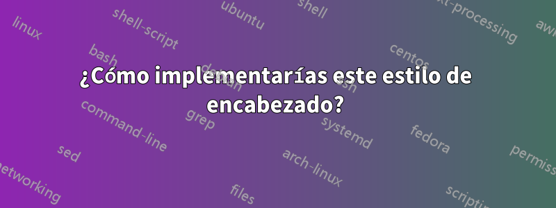 ¿Cómo implementarías este estilo de encabezado?