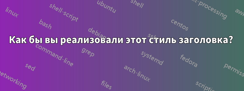 Как бы вы реализовали этот стиль заголовка?