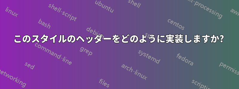 このスタイルのヘッダーをどのように実装しますか?