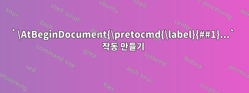 `\AtBeginDocument{\pretocmd{\label}{##1}...` 작동 만들기