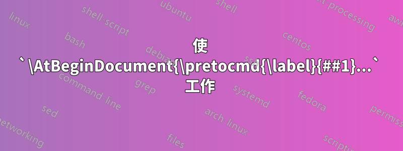 使 `\AtBeginDocument{\pretocmd{\label}{##1}...` 工作