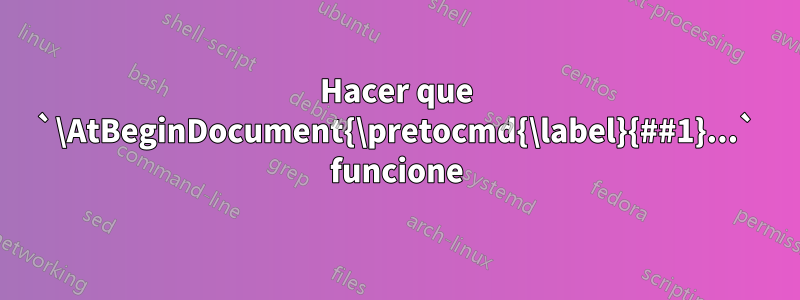 Hacer que `\AtBeginDocument{\pretocmd{\label}{##1}...` funcione