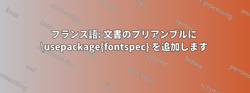 フランス語: 文書のプリアンブルに \usepackage{fontspec} を追加します