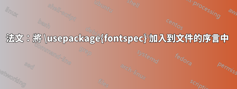 法文：將 \usepackage{fontspec} 加入到文件的序言中