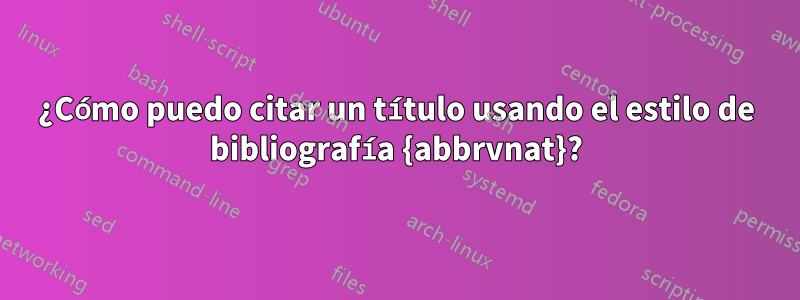 ¿Cómo puedo citar un título usando el estilo de bibliografía {abbrvnat}?