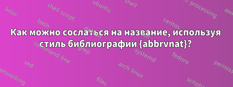 Как можно сослаться на название, используя стиль библиографии {abbrvnat}?