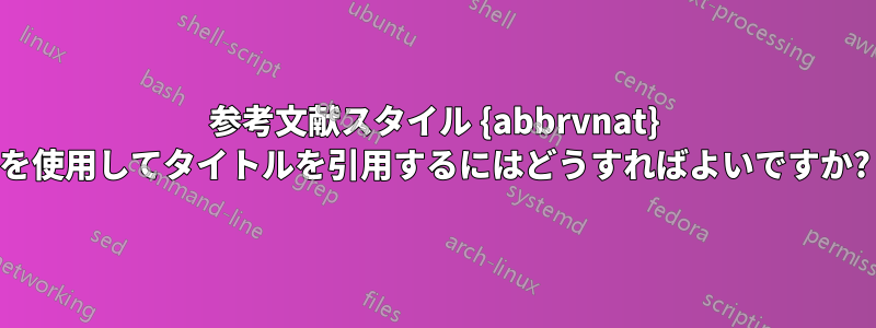 参考文献スタイル {abbrvnat} を使用してタイトルを引用するにはどうすればよいですか?