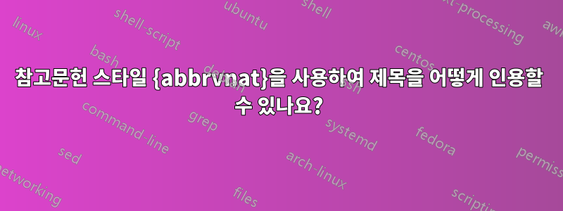 참고문헌 스타일 {abbrvnat}을 사용하여 제목을 어떻게 인용할 수 있나요?