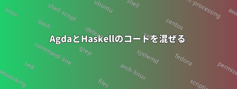 AgdaとHaskellのコードを混ぜる