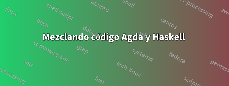 Mezclando código Agda y Haskell