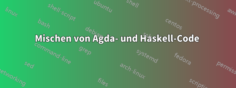 Mischen von Agda- und Haskell-Code