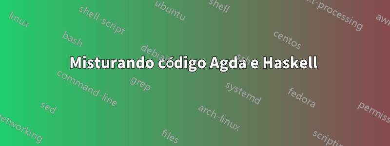 Misturando código Agda e Haskell