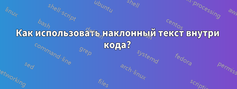 Как использовать наклонный текст внутри кода?