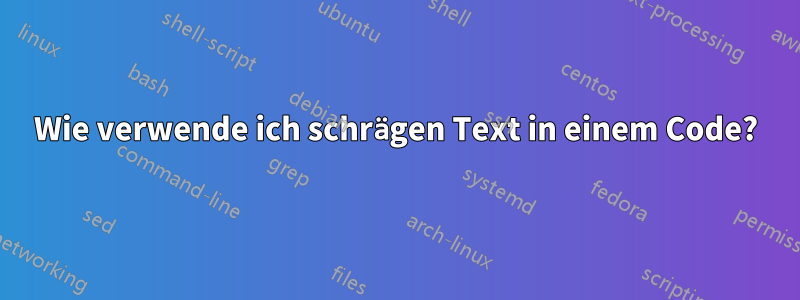 Wie verwende ich schrägen Text in einem Code?