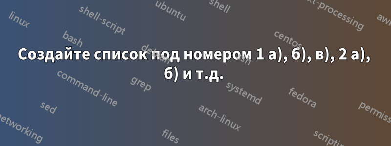 Создайте список под номером 1 а), б), в), 2 а), б) и т.д.