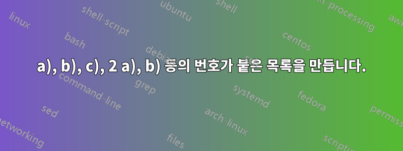 1 a), b), c), 2 a), b) 등의 번호가 붙은 목록을 만듭니다.