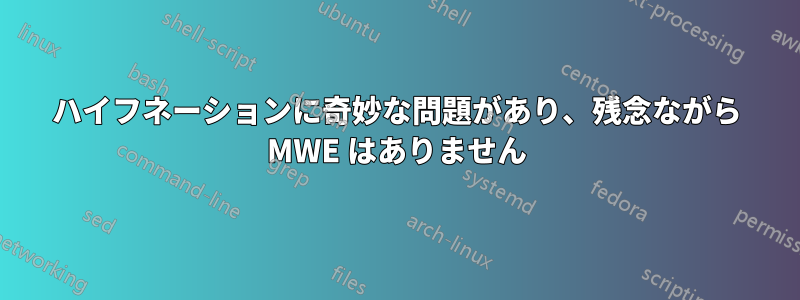 ハイフネーションに奇妙な問題があり、残念ながら MWE はありません