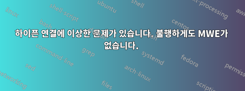 하이픈 연결에 이상한 문제가 있습니다. 불행하게도 MWE가 없습니다.