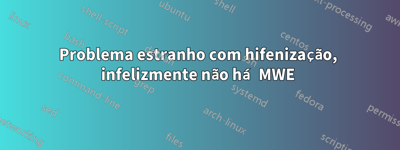 Problema estranho com hifenização, infelizmente não há MWE