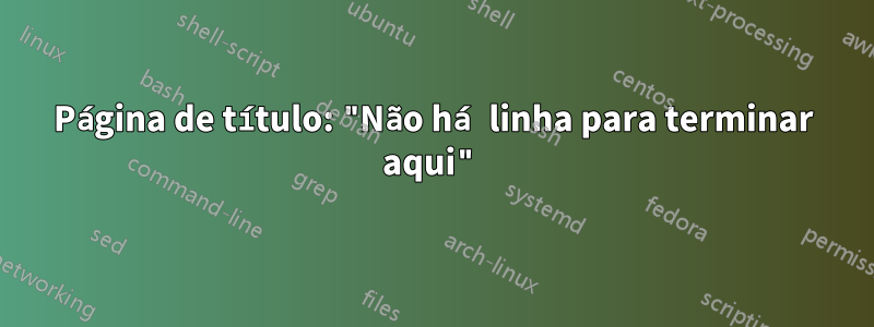 Página de título: "Não há linha para terminar aqui"