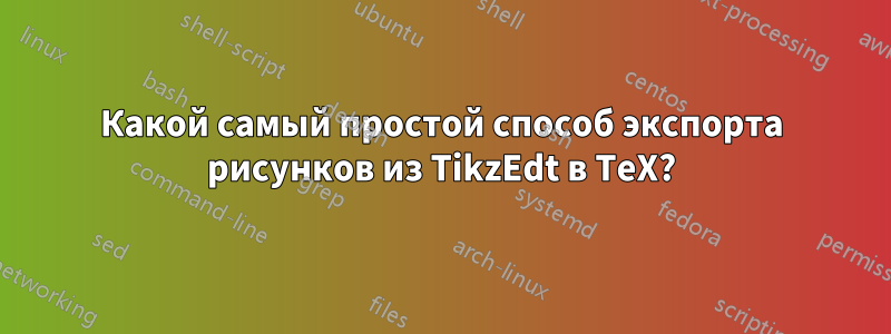 Какой самый простой способ экспорта рисунков из TikzEdt в TeX?