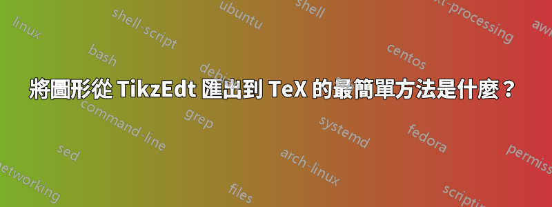 將圖形從 TikzEdt 匯出到 TeX 的最簡單方法是什麼？