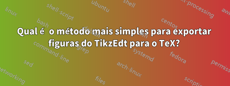 Qual é o método mais simples para exportar figuras do TikzEdt para o TeX?