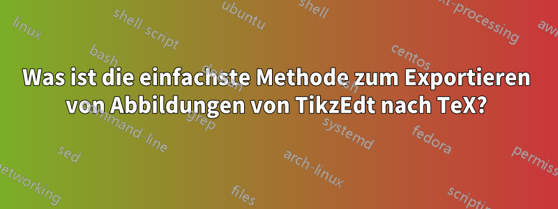 Was ist die einfachste Methode zum Exportieren von Abbildungen von TikzEdt nach TeX?