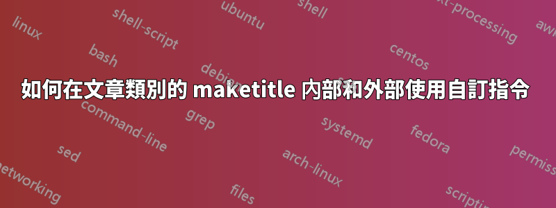 如何在文章類別的 maketitle 內部和外部使用自訂指令