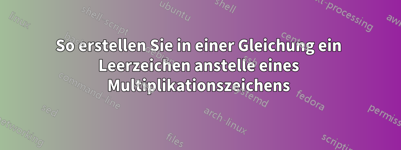 So erstellen Sie in einer Gleichung ein Leerzeichen anstelle eines Multiplikationszeichens