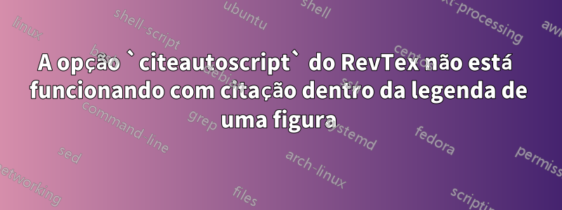 A opção `citeautoscript` do RevTex não está funcionando com citação dentro da legenda de uma figura