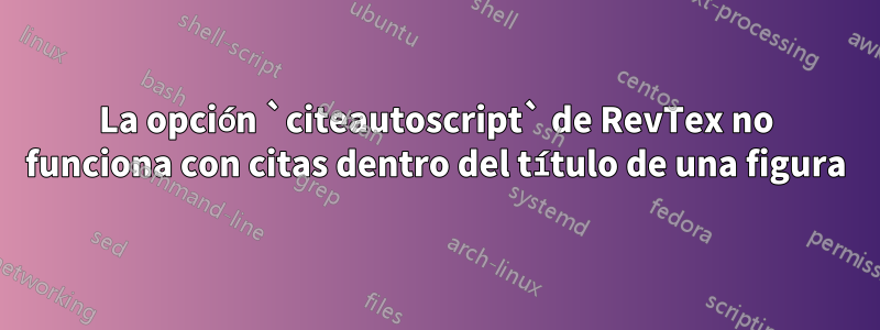 La opción `citeautoscript` de RevTex no funciona con citas dentro del título de una figura