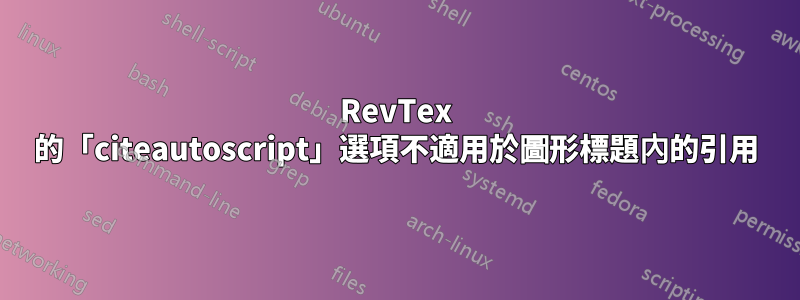 RevTex 的「citeautoscript」選項不適用於圖形標題內的引用