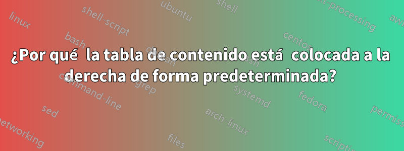 ¿Por qué la tabla de contenido está colocada a la derecha de forma predeterminada?