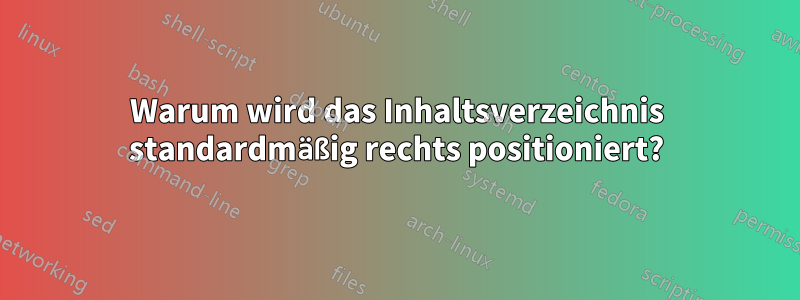 Warum wird das Inhaltsverzeichnis standardmäßig rechts positioniert?