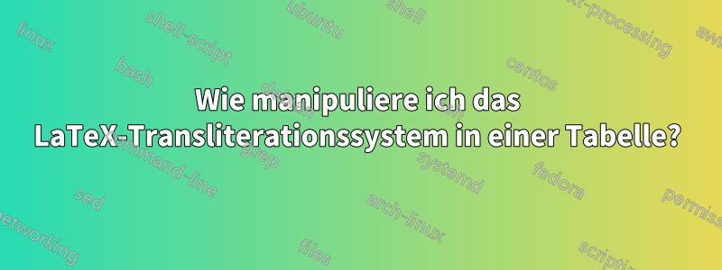 Wie manipuliere ich das LaTeX-Transliterationssystem in einer Tabelle?