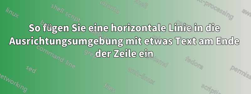 So fügen Sie eine horizontale Linie in die Ausrichtungsumgebung mit etwas Text am Ende der Zeile ein